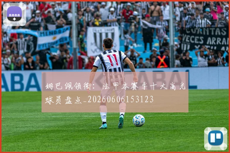 姆巴佩领衔：法甲本赛季十大高光球员盘点_20260606153123
