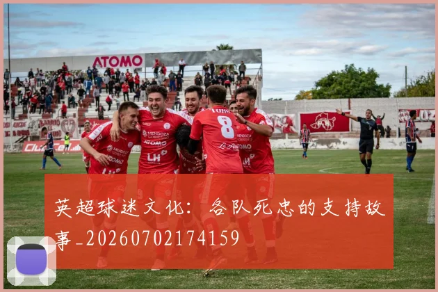 英超球迷文化：各队死忠的支持故事_20260702174159