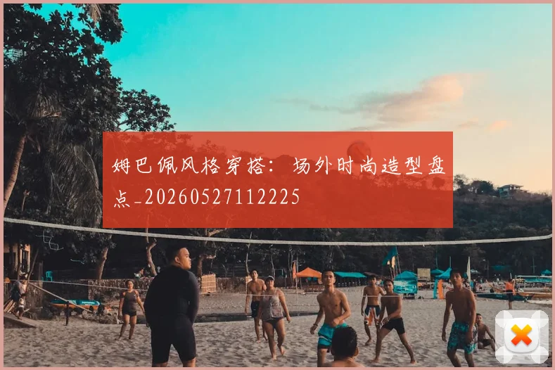 姆巴佩风格穿搭：场外时尚造型盘点_20260527112225