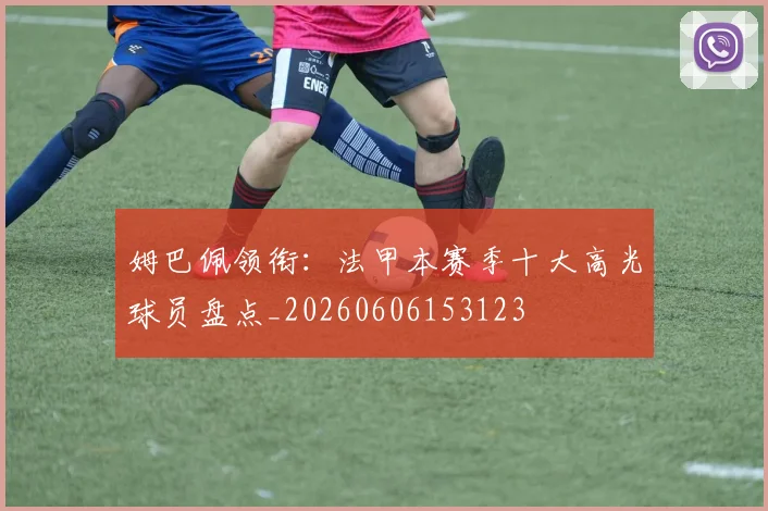 姆巴佩领衔:法甲本赛季十大高光球员盘点_20260606153123